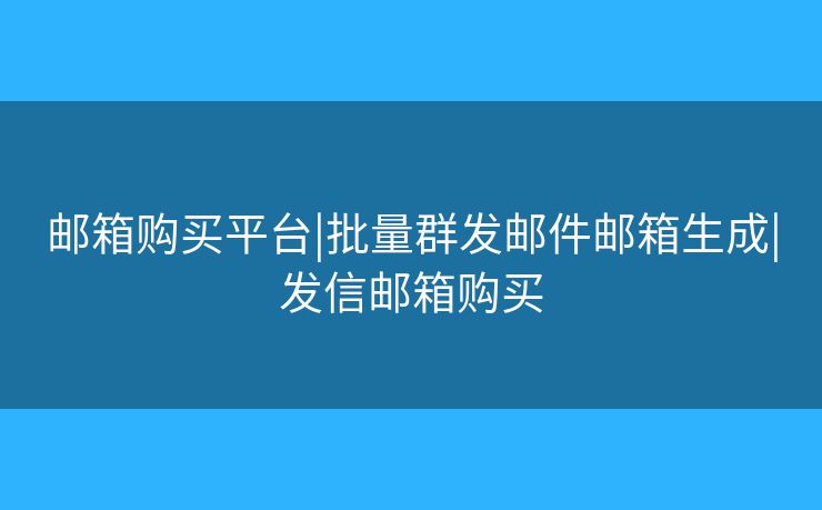 郵箱購買平臺|批量群發(fā)郵件郵箱生成|發(fā)信郵箱購買