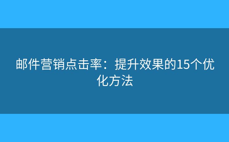 郵件營銷點擊率：提升效果的15個優(yōu)化方法