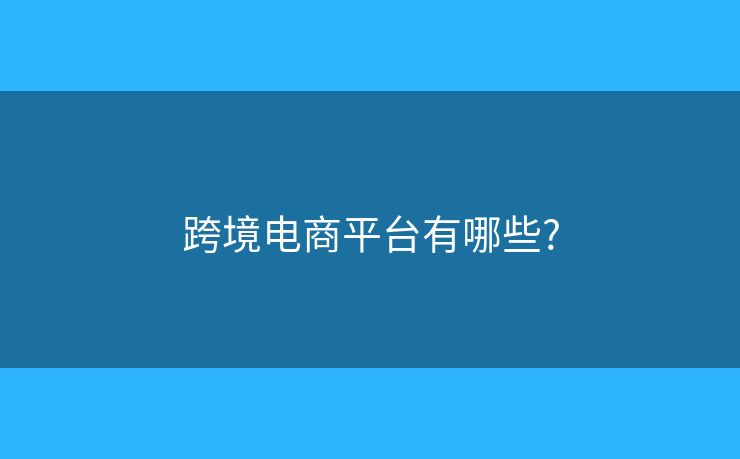跨境電商平臺(tái)有哪些?