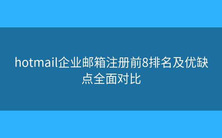 hotmail企業(yè)郵箱注冊前8排名及優(yōu)缺點全面對比