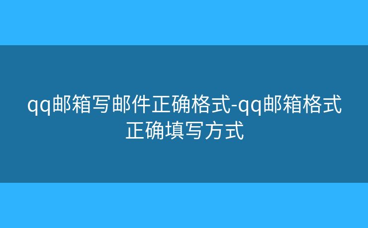 qq郵箱寫郵件正確格式-qq郵箱格式正確填寫方式