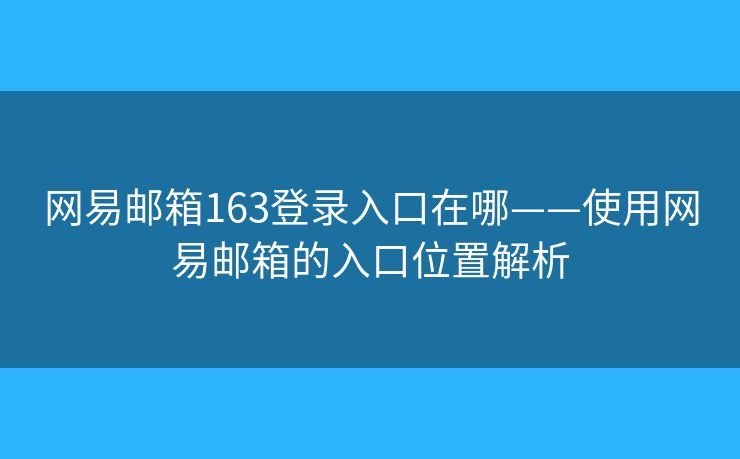 網(wǎng)易郵箱163登錄入口在哪——使用網(wǎng)易郵箱的入口位置解析
