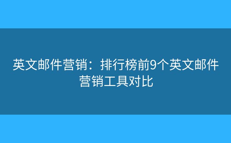 英文郵件營銷：排行榜前9個(gè)英文郵件營銷工具對(duì)比