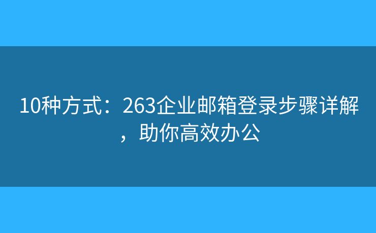 10種方式：263企業(yè)郵箱登錄步驟詳解，助你高效辦公