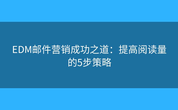 EDM郵件營銷成功之道：提高閱讀量的5步策略