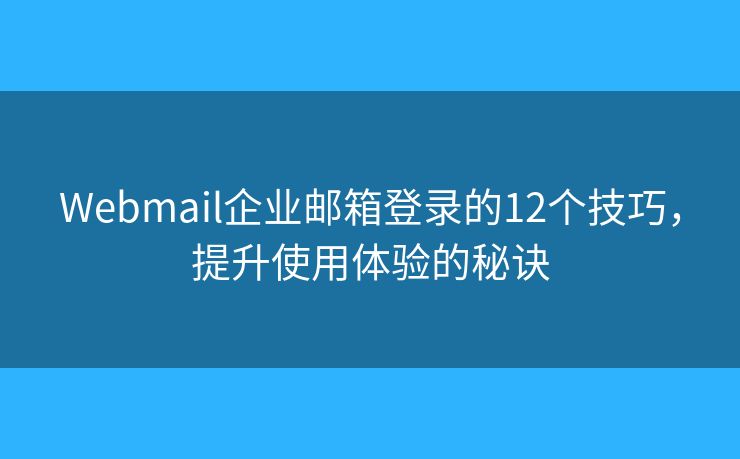 Webmail企業(yè)郵箱登錄的12個(gè)技巧，提升使用體驗(yàn)的秘訣