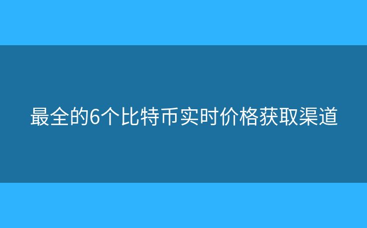 最全的6個(gè)比特幣實(shí)時(shí)價(jià)格獲取渠道