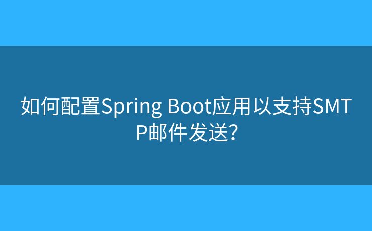 如何配置Spring Boot應(yīng)用以支持SMTP郵件發(fā)送？