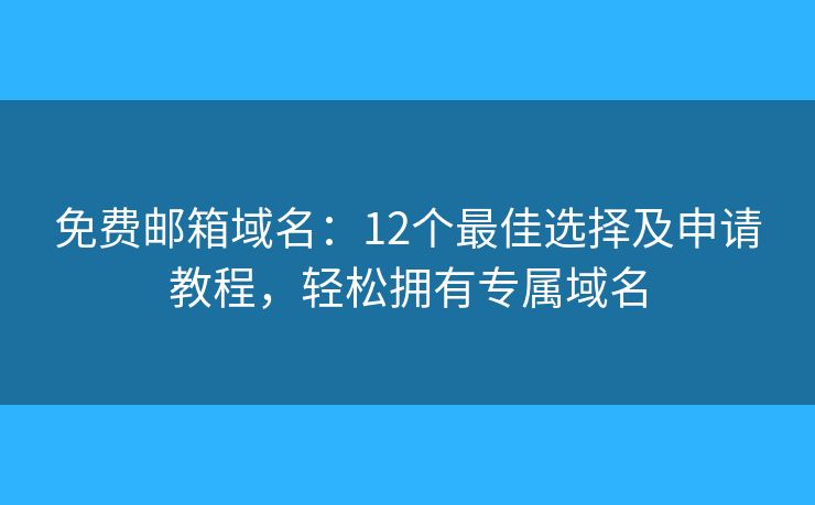 免費(fèi)郵箱域名：12個(gè)最佳選擇及申請(qǐng)教程，輕松擁有專屬域名