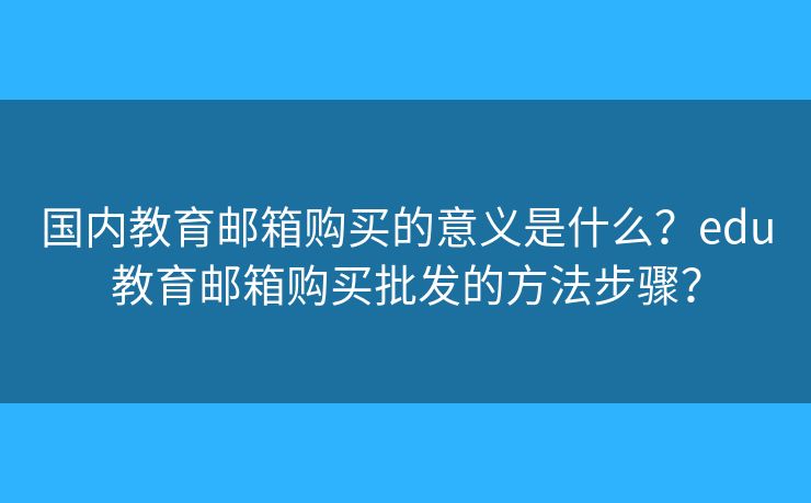 國內(nèi)教育郵箱購買的意義是什么？edu教育郵箱購買批發(fā)的方法步驟？
