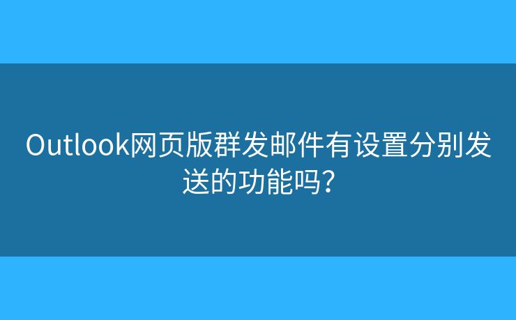 Outlook網(wǎng)頁版群發(fā)郵件有設(shè)置分別發(fā)送的功能嗎？
