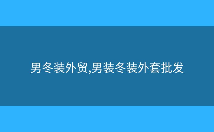 男冬裝外貿(mào),男裝冬裝外套批發(fā)