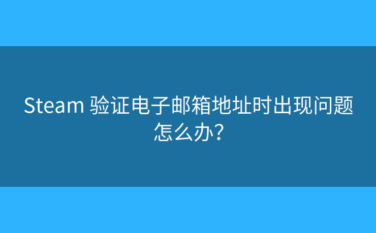 Steam 驗證電子郵箱地址時出現(xiàn)問題怎么辦？