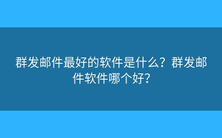 群發(fā)郵件最好的軟件是什么？群發(fā)郵件軟件哪個(gè)好？