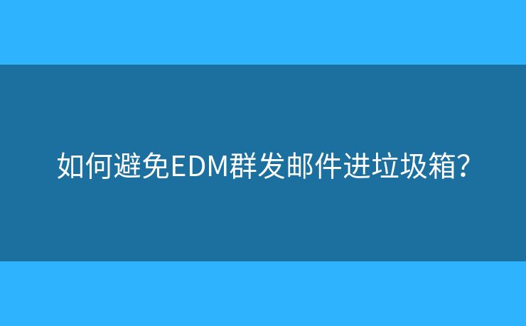 如何避免EDM群發(fā)郵件進垃圾箱？
