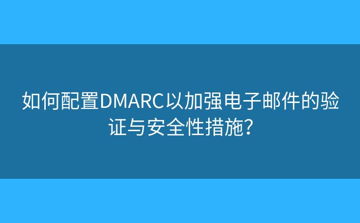 如何配置DMARC以加強(qiáng)電子郵件的驗(yàn)證與安全性措施？