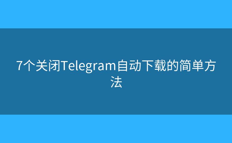 7個(gè)關(guān)閉Telegram自動(dòng)下載的簡(jiǎn)單方法
