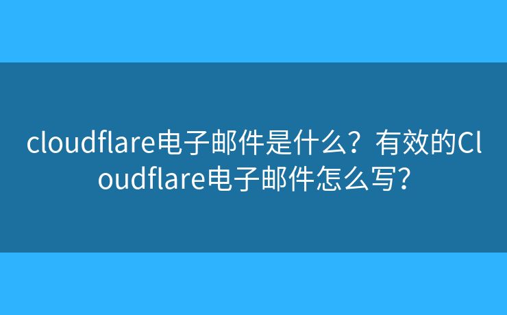 cloudflare電子郵件是什么？有效的Cloudflare電子郵件怎么寫？