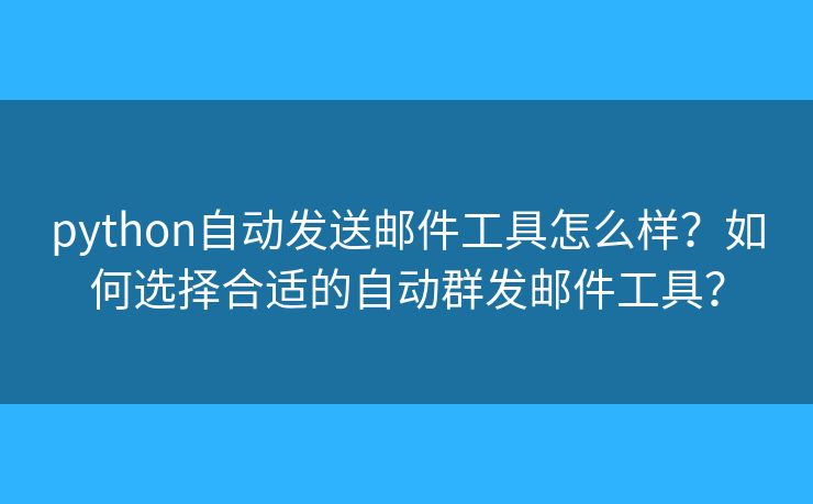 python自動發(fā)送郵件工具怎么樣？如何選擇合適的自動群發(fā)郵件工具？