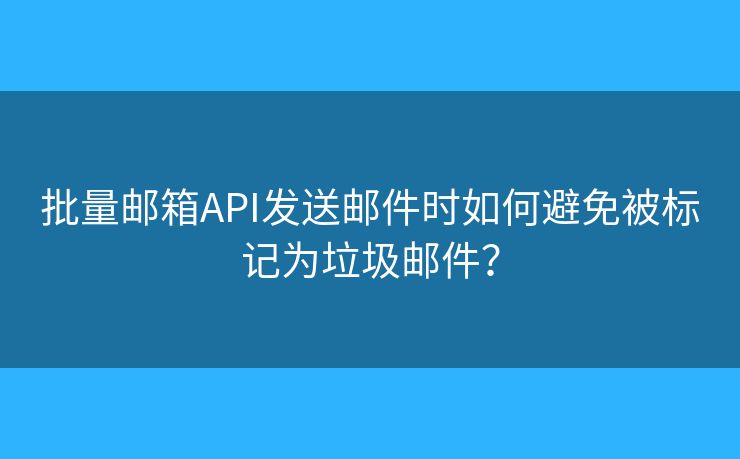 批量郵箱API發(fā)送郵件時如何避免被標(biāo)記為垃圾郵件？