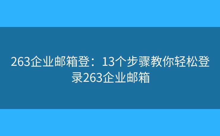 263企業(yè)郵箱登：13個(gè)步驟教你輕松登錄263企業(yè)郵箱