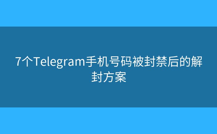 7個Telegram手機號碼被封禁后的解封方案
