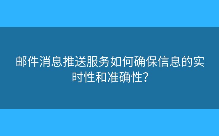 郵件消息推送服務(wù)如何確保信息的實(shí)時(shí)性和準(zhǔn)確性？
