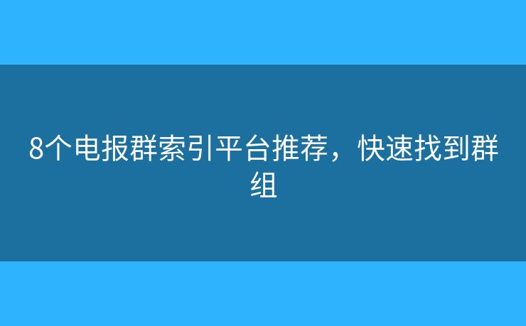 8個(gè)電報(bào)群索引平臺(tái)推薦，快速找到群組