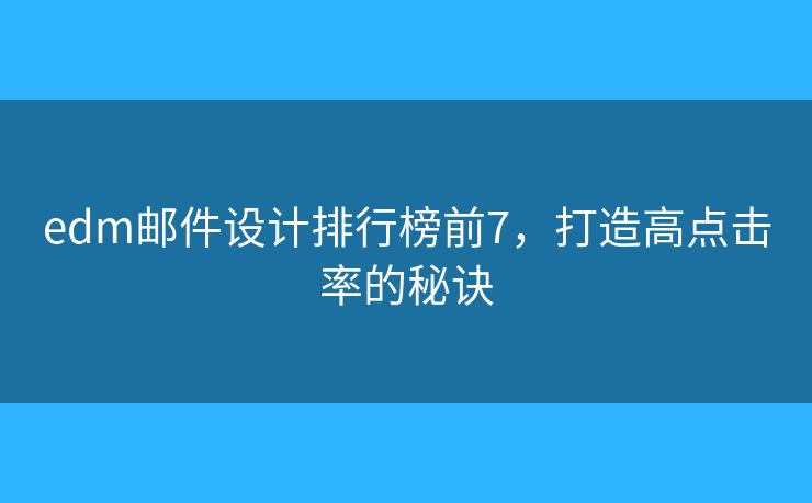 edm郵件設(shè)計(jì)排行榜前7，打造高點(diǎn)擊率的秘訣
