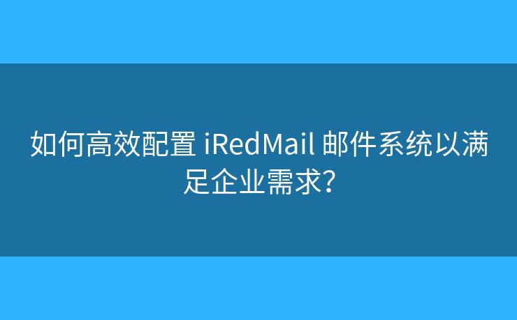 如何高效配置 iRedMail 郵件系統(tǒng)以滿足企業(yè)需求？