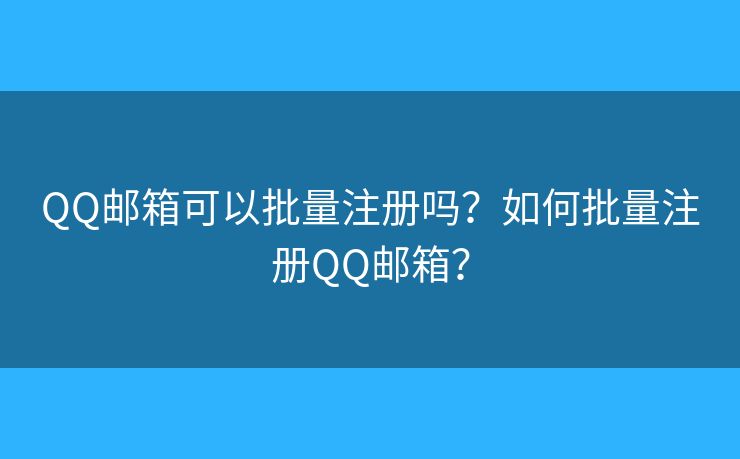 QQ郵箱可以批量注冊(cè)嗎？如何批量注冊(cè)QQ郵箱？