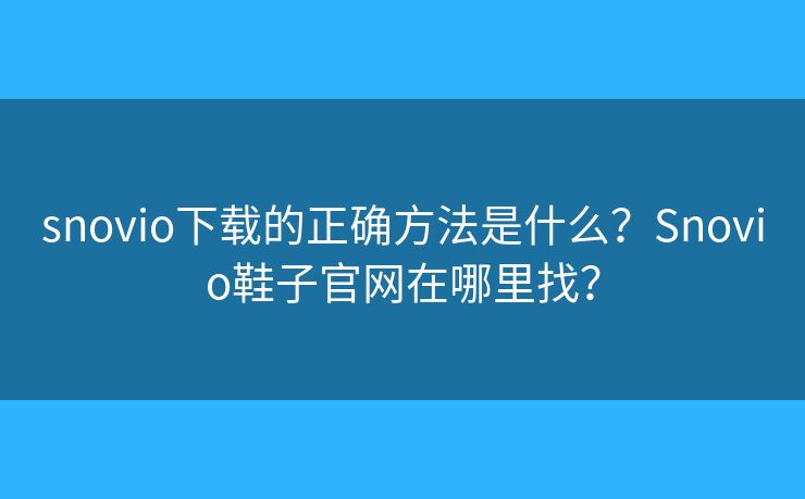 snovio下載的正確方法是什么？Snovio鞋子官網(wǎng)在哪里找？