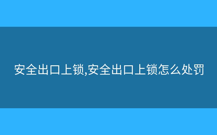 安全出口上鎖,安全出口上鎖怎么處罰