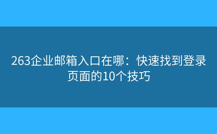 263企業(yè)郵箱入口在哪：快速找到登錄頁(yè)面的10個(gè)技巧