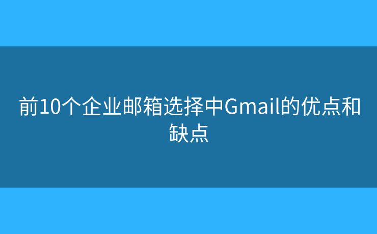 前10個企業(yè)郵箱選擇中Gmail的優(yōu)點(diǎn)和缺點(diǎn)