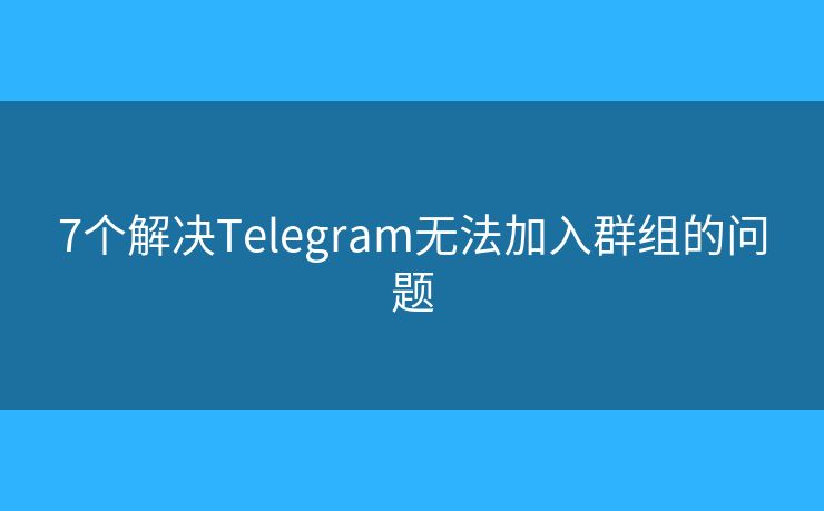7個(gè)解決Telegram無法加入群組的問題