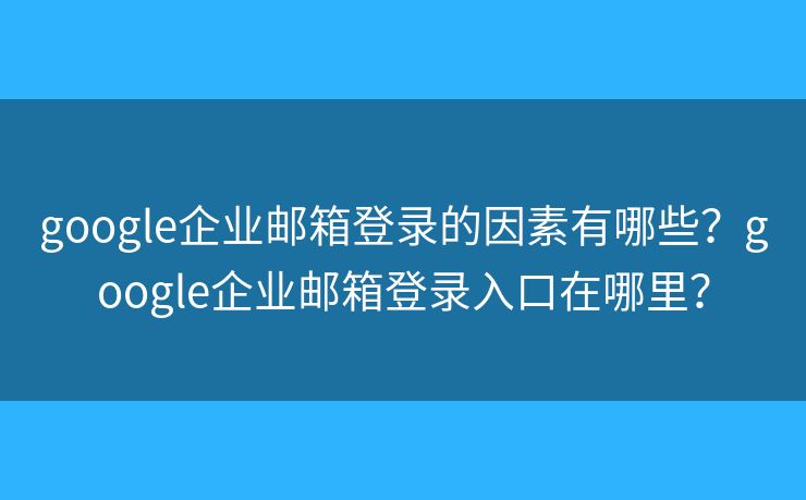 google企業(yè)郵箱登錄的因素有哪些？google企業(yè)郵箱登錄入口在哪里？