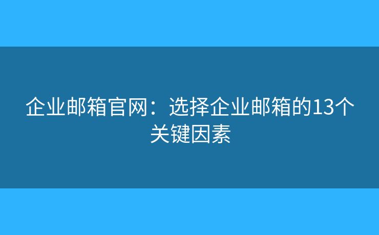 企業(yè)郵箱官網(wǎng)：選擇企業(yè)郵箱的13個(gè)關(guān)鍵因素