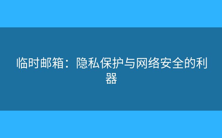 臨時(shí)郵箱：隱私保護(hù)與網(wǎng)絡(luò)安全的利器