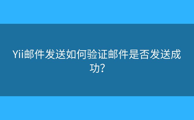 Yii郵件發(fā)送如何驗證郵件是否發(fā)送成功？