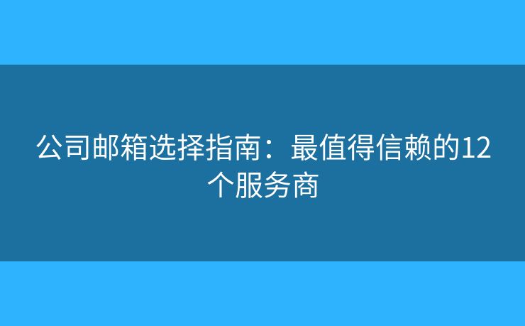 公司郵箱選擇指南：最值得信賴的12個(gè)服務(wù)商
