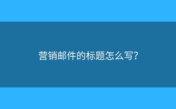 營銷郵件的標題怎么寫？