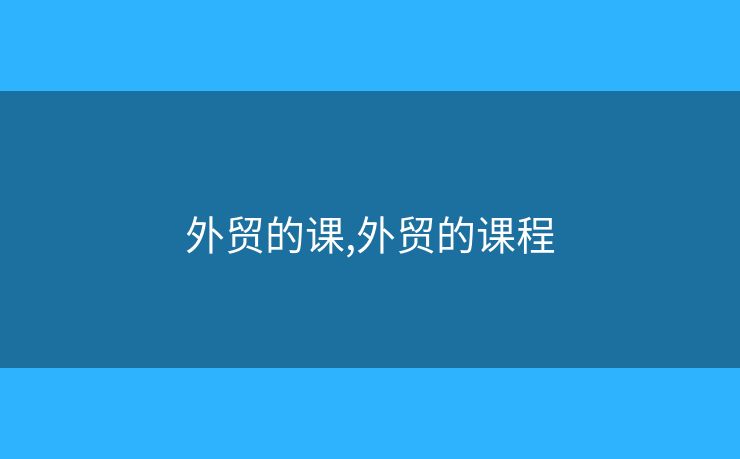 外貿(mào)的課,外貿(mào)的課程