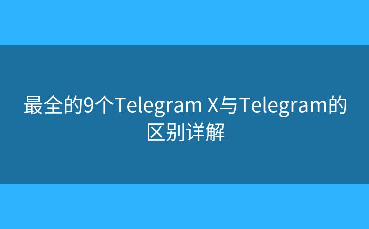 最全的9個Telegram X與Telegram的區(qū)別詳解