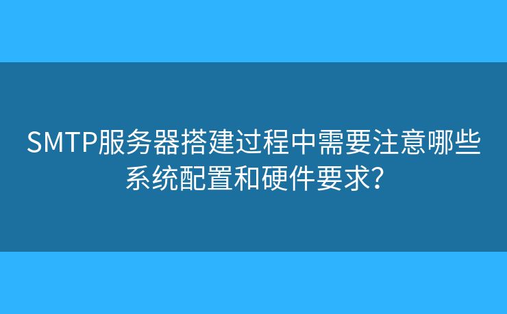 SMTP服務(wù)器搭建過(guò)程中需要注意哪些系統(tǒng)配置和硬件要求？