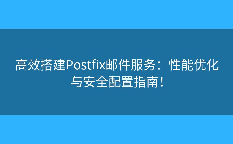 高效搭建Postfix郵件服務：性能優(yōu)化與安全配置指南！