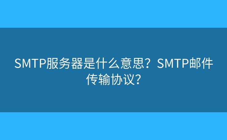 SMTP服務(wù)器是什么意思？SMTP郵件傳輸協(xié)議？