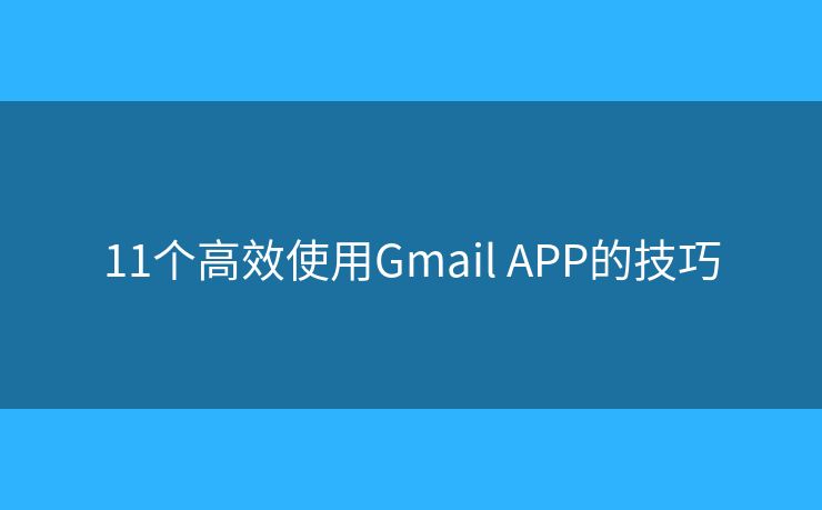 11個(gè)高效使用Gmail APP的技巧