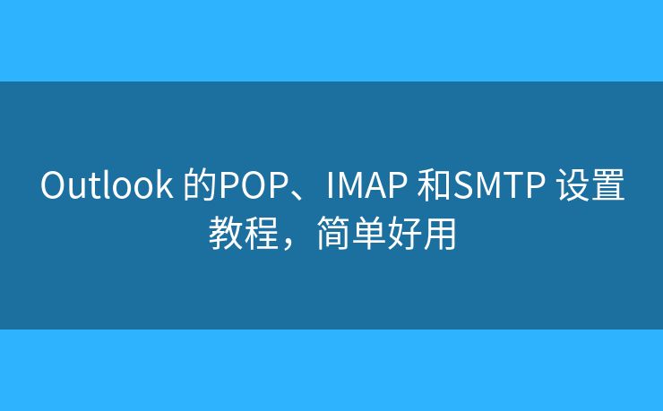 Outlook 的POP、IMAP 和SMTP 設(shè)置教程，簡(jiǎn)單好用