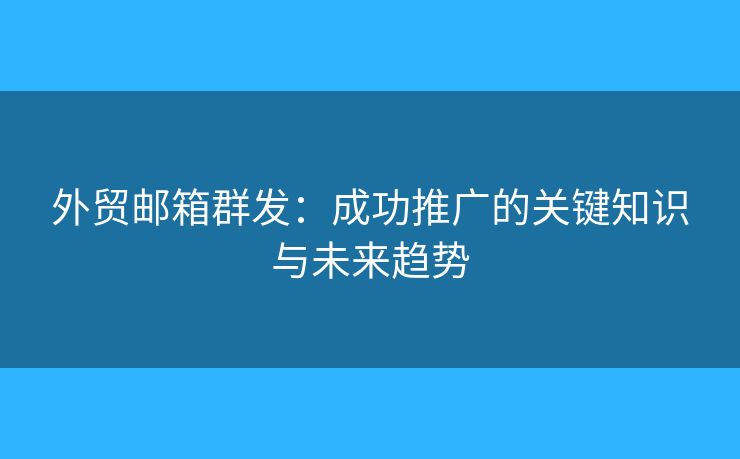 外貿(mào)郵箱群發(fā)：成功推廣的關(guān)鍵知識(shí)與未來(lái)趨勢(shì)